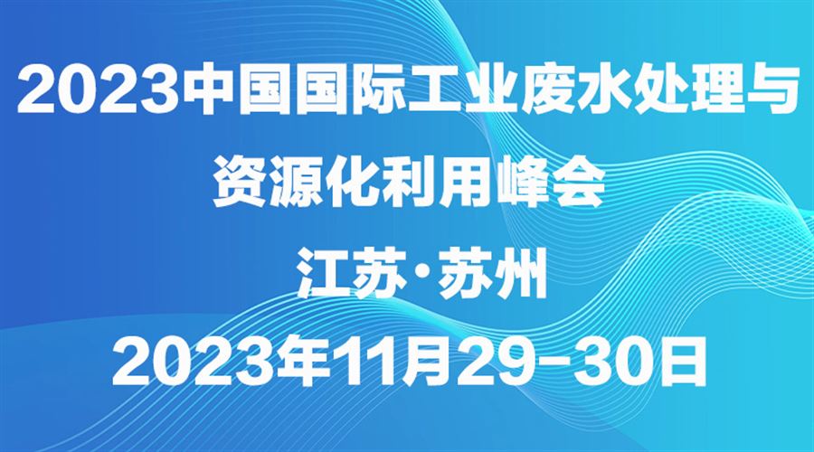 2023中國國際工業廢水處理及資源化利用高峰論壇將于11月29-30日在蘇州召開！